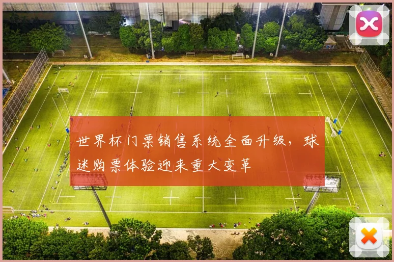 世界杯门票销售系统全面升级，球迷购票体验迎来重大变革