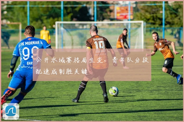 公开水域赛格局生变，青年队分段配速成制胜关键