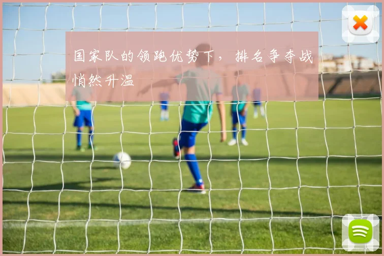 国家队的领跑优势下，排名争夺战悄然升温