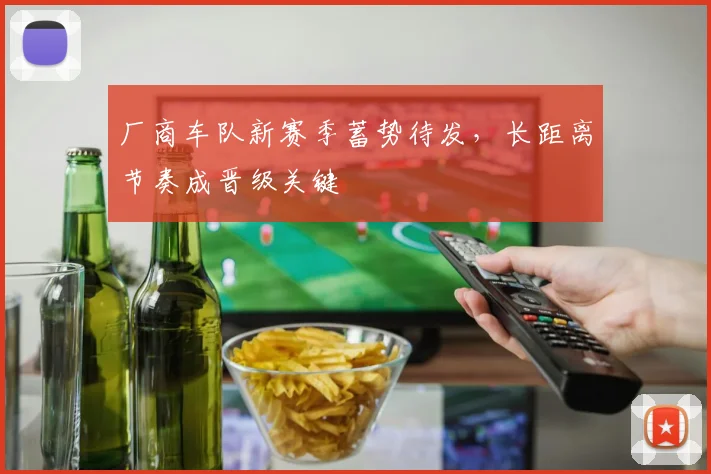 厂商车队新赛季蓄势待发，长距离节奏成晋级关键