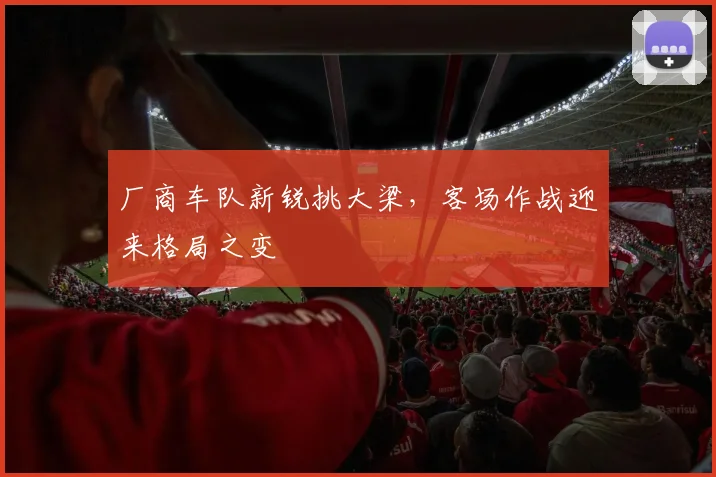 厂商车队新锐挑大梁，客场作战迎来格局之变