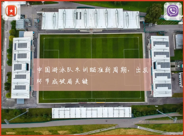 中国游泳队冬训瞄准新周期，出发环节成破局关键