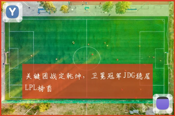 关键团战定乾坤，卫冕冠军JDG稳居LPL榜首