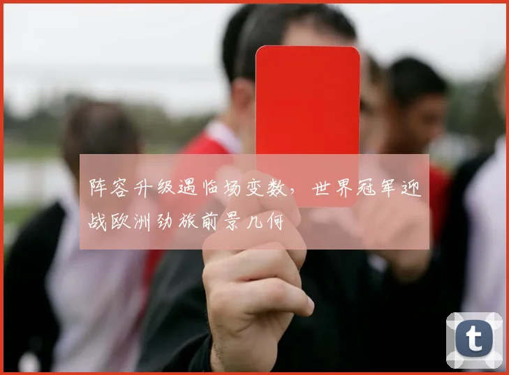 阵容升级遇临场变数，世界冠军迎战欧洲劲旅前景几何
