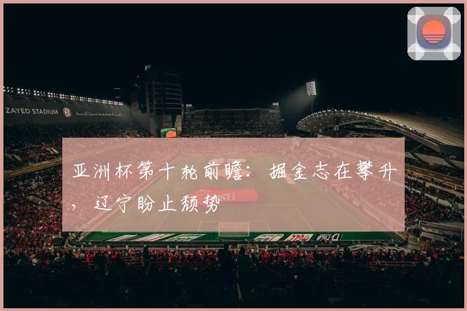 亚洲杯第十轮前瞻：掘金志在攀升，辽宁盼止颓势