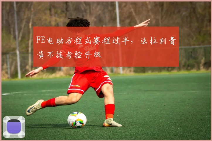 FE电动方程式赛程过半，法拉利青黄不接考验升级